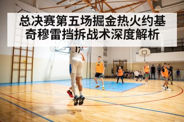 总决赛第五场掘金热火约基奇穆雷挡拆战术深度解析