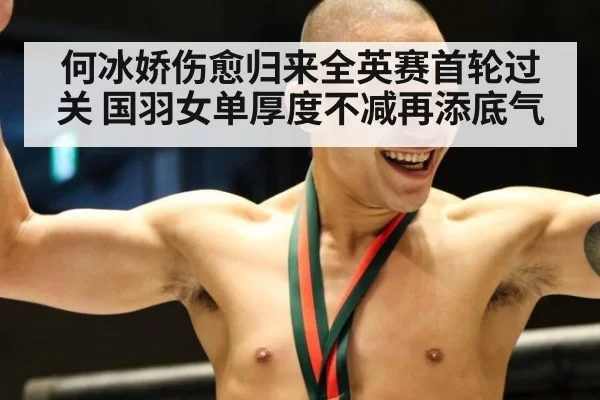 何冰娇伤愈归来全英赛首轮过关 国羽女单厚度不减再添底气