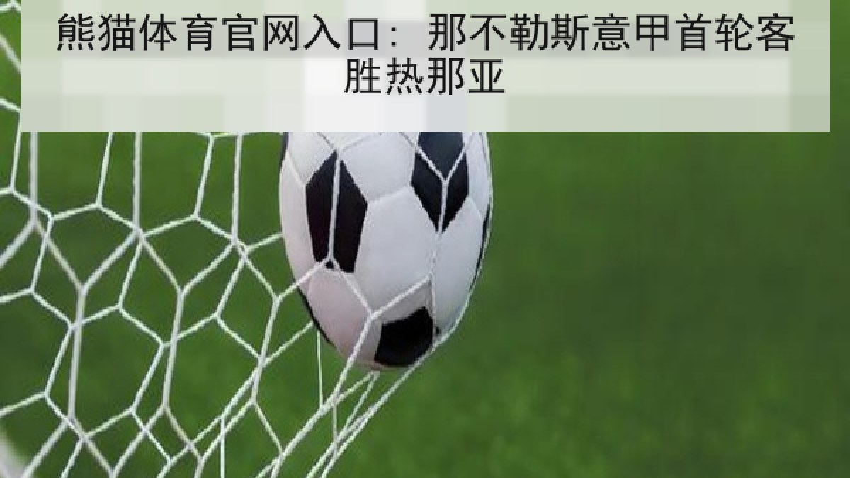 熊猫体育官网入口: 那不勒斯意甲首轮客胜热那亚