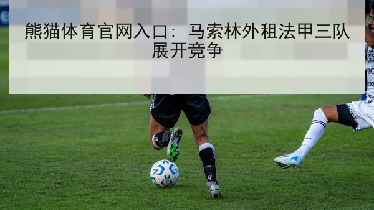 熊猫体育官网入口: 马索林外租法甲三队展开竞争