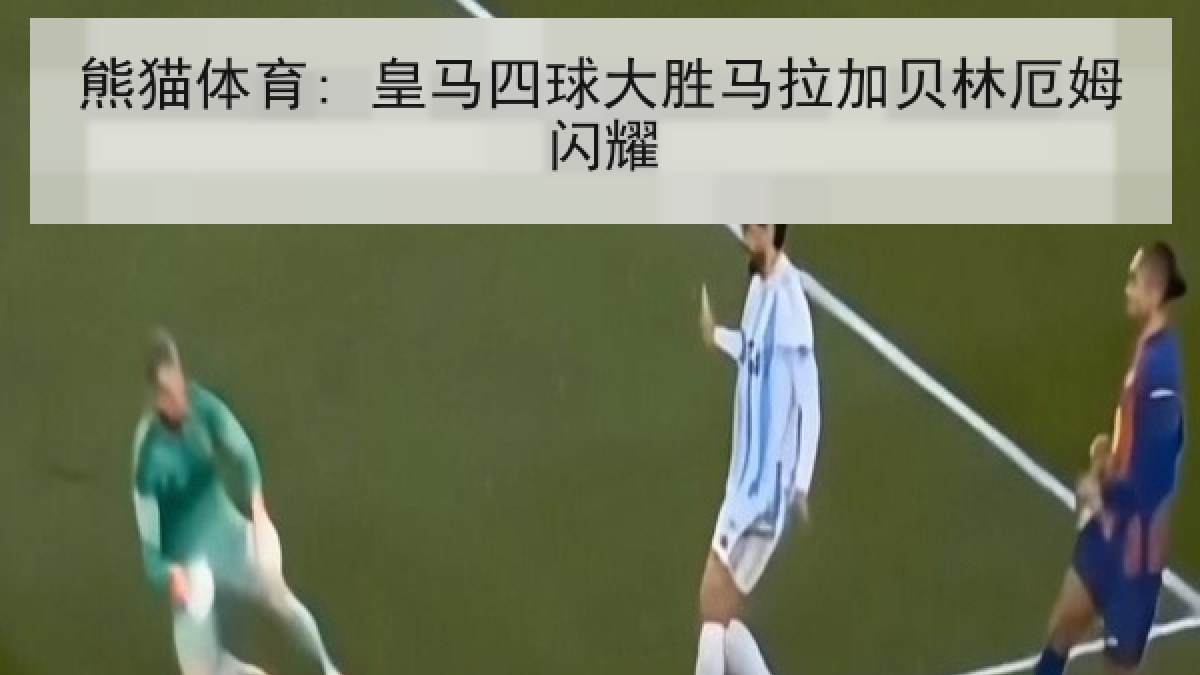 熊猫体育: 皇马四球大胜马拉加贝林厄姆闪耀