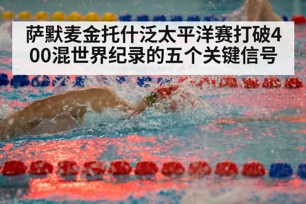 萨默麦金托什泛太平洋赛打破400混世界纪录的五个关键信号
